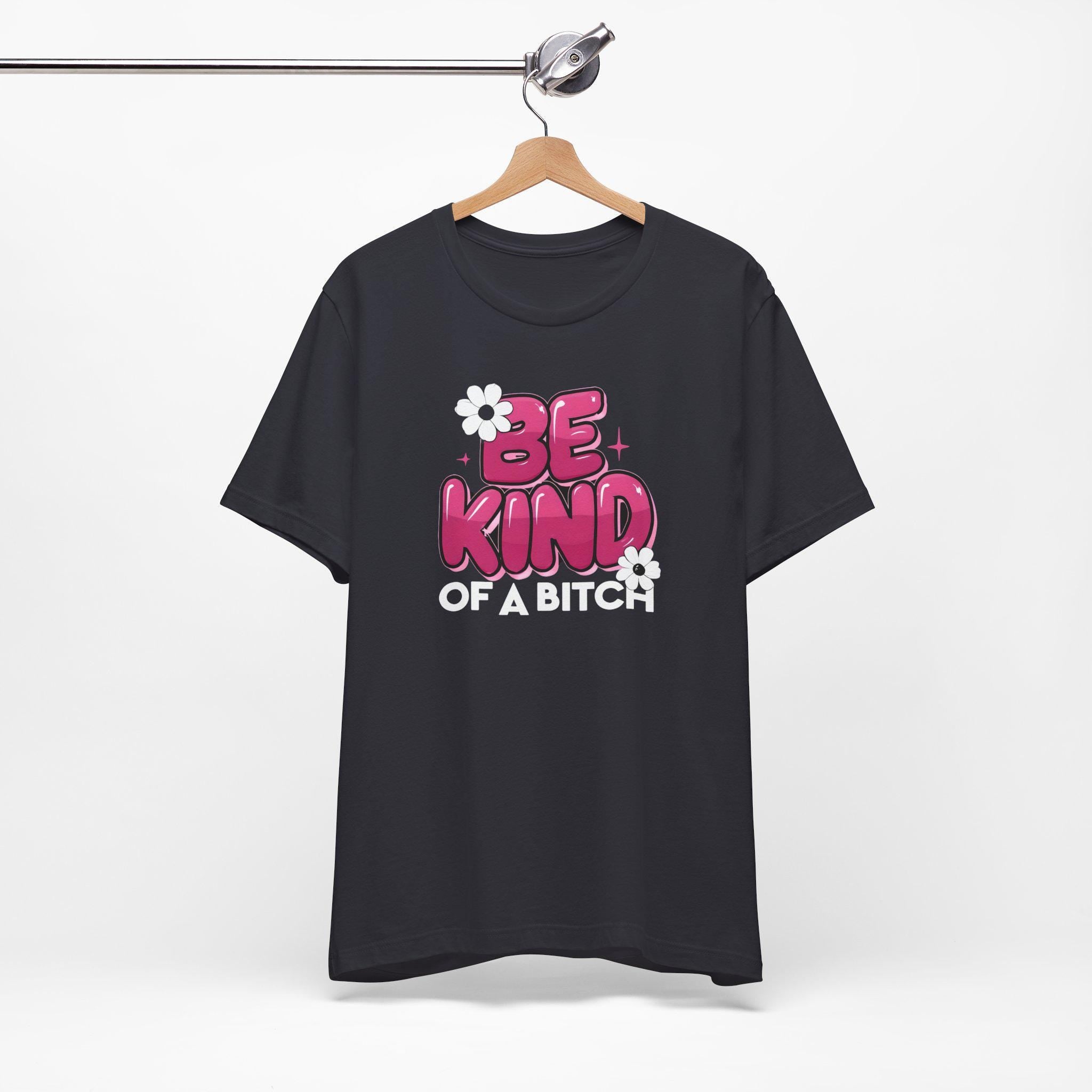 Be Kind of a Bitch T-Shirt, Funny Sarcastic Tee, Gift for Her, Humorous Quote Shirt, Sassy Women's Apparel
