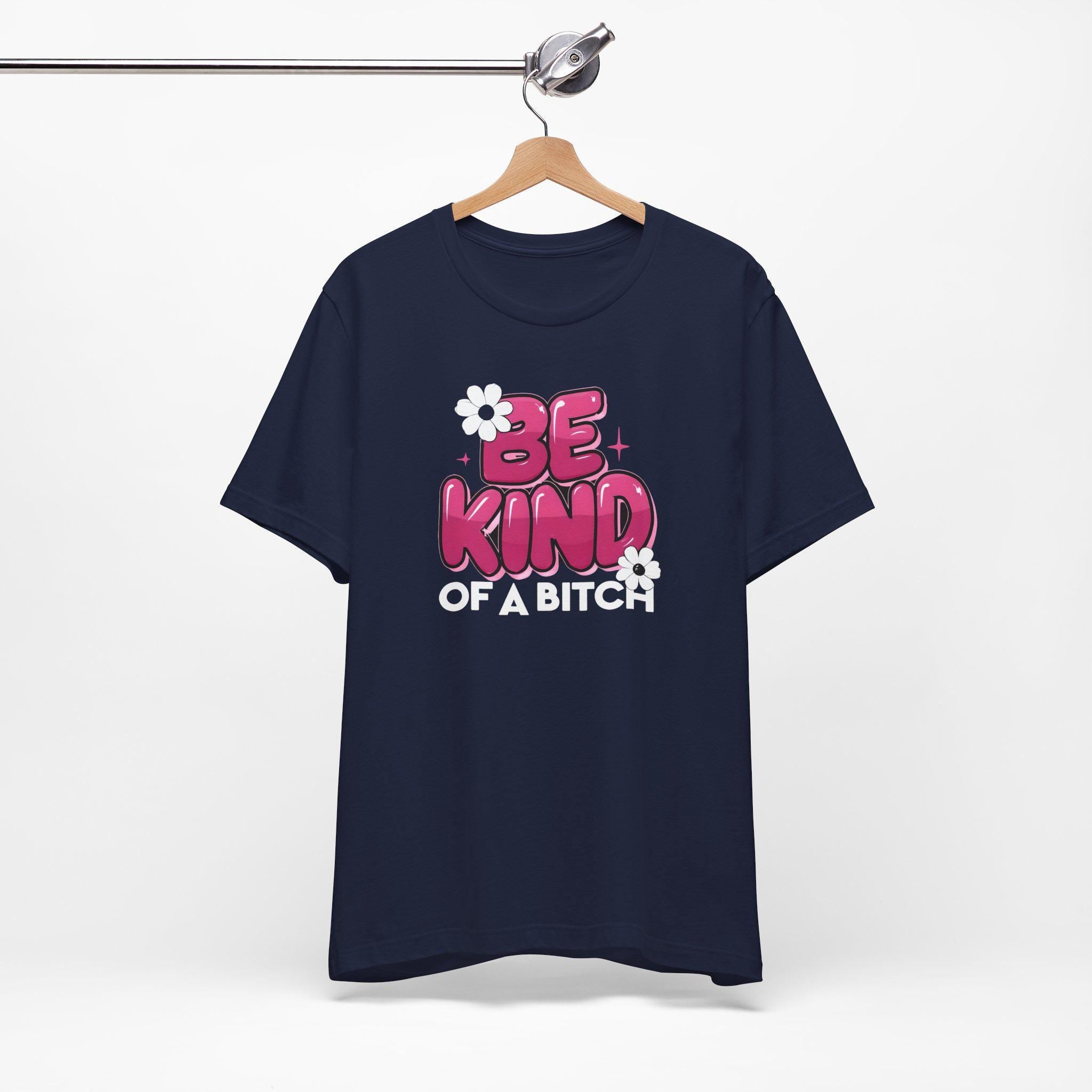 Be Kind of a Bitch T-Shirt, Funny Sarcastic Tee, Gift for Her, Humorous Quote Shirt, Sassy Women's Apparel