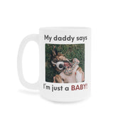 My Daddy Says Im Just a Baby Mug | Funny Dog Dad Coffee Mug | Cute Pet Parent Gift | Ceramic Mug 11oz 15oz 20oz