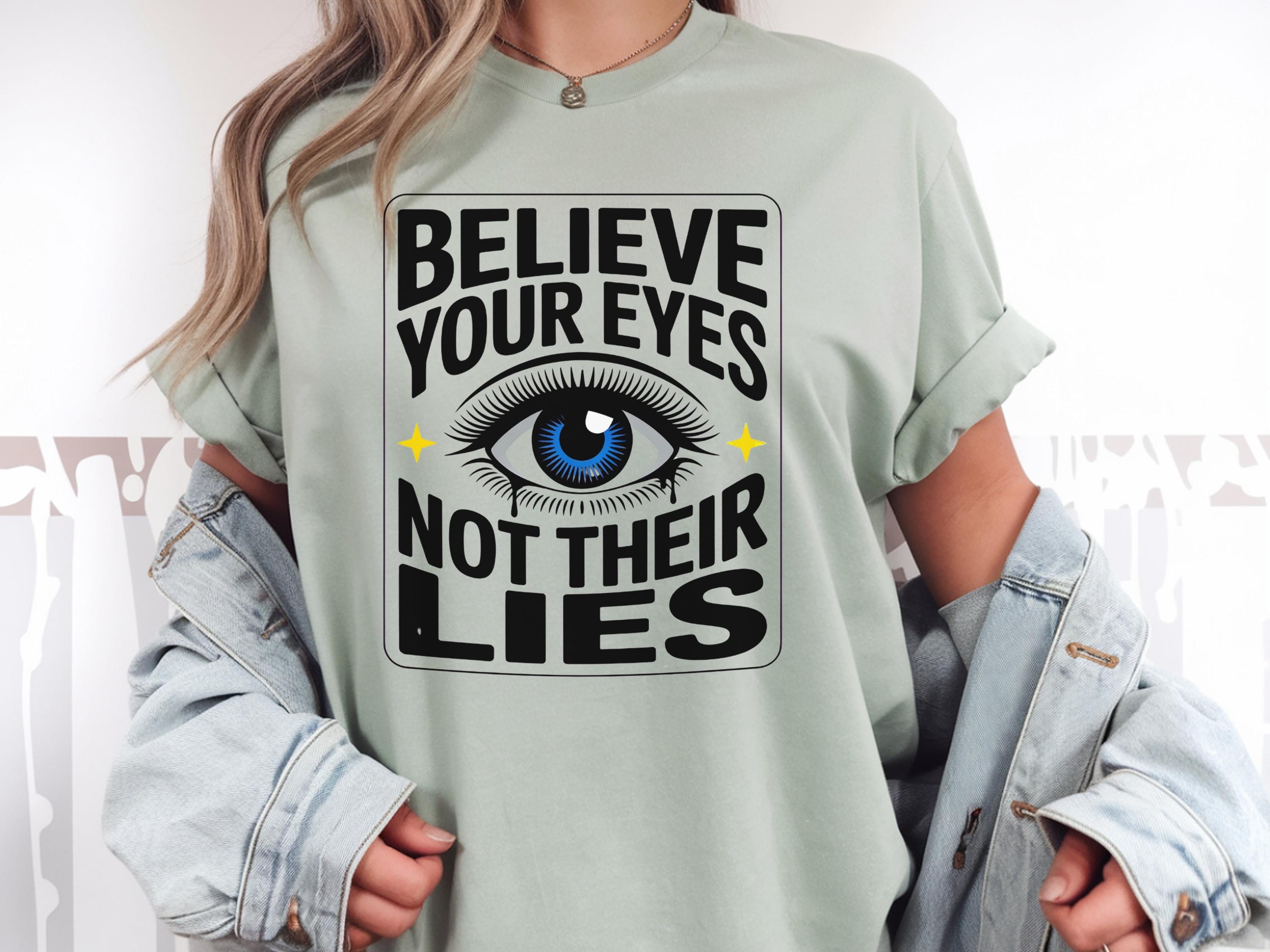 Believe Your Eyes Not Their Lies Shirt – Political Statement Tee – Empowerment Graphic – Truth Quote Shirt – Intuition Aesthetic Top