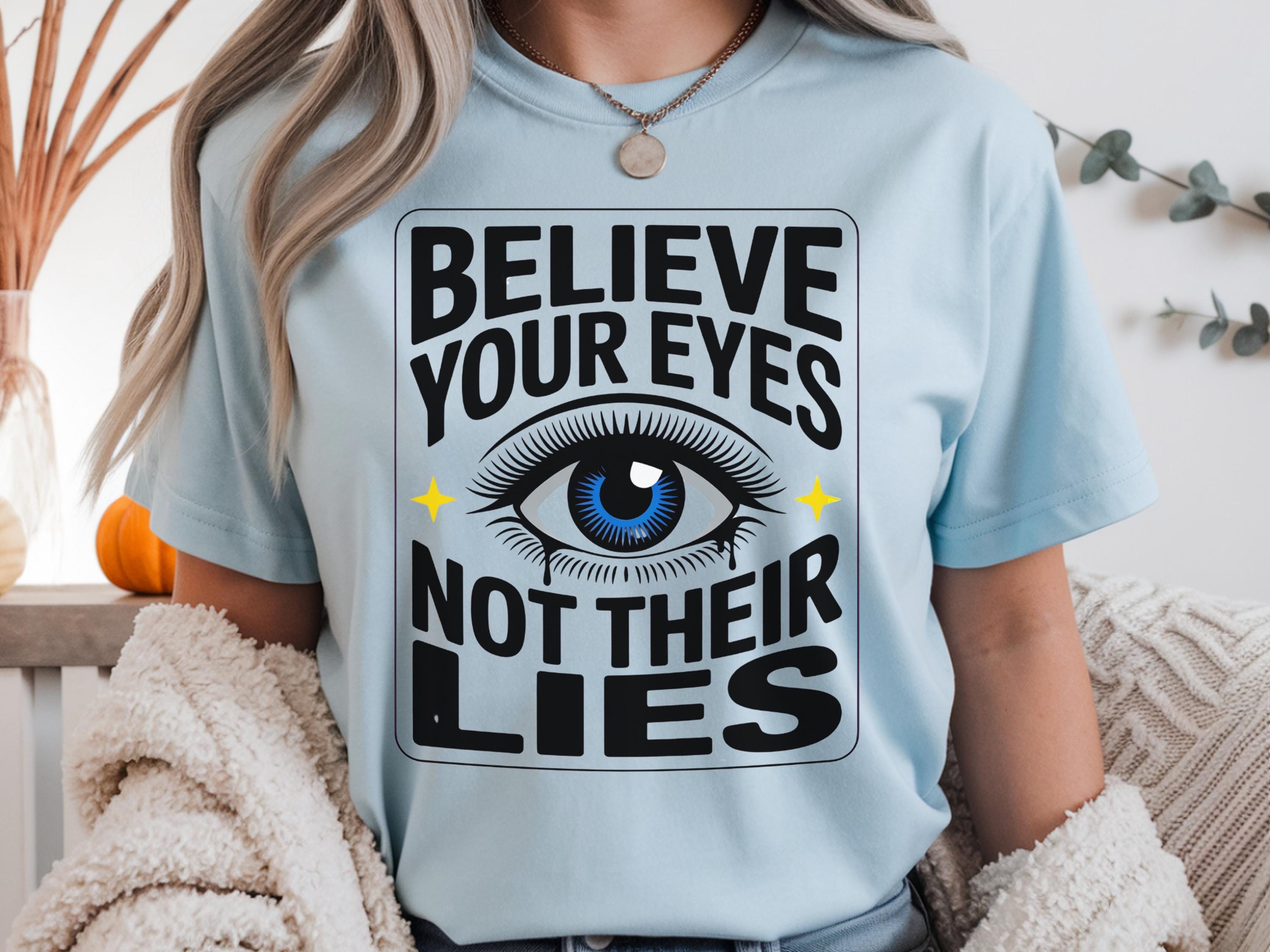 Believe Your Eyes Not Their Lies Shirt – Political Statement Tee – Empowerment Graphic – Truth Quote Shirt – Intuition Aesthetic Top