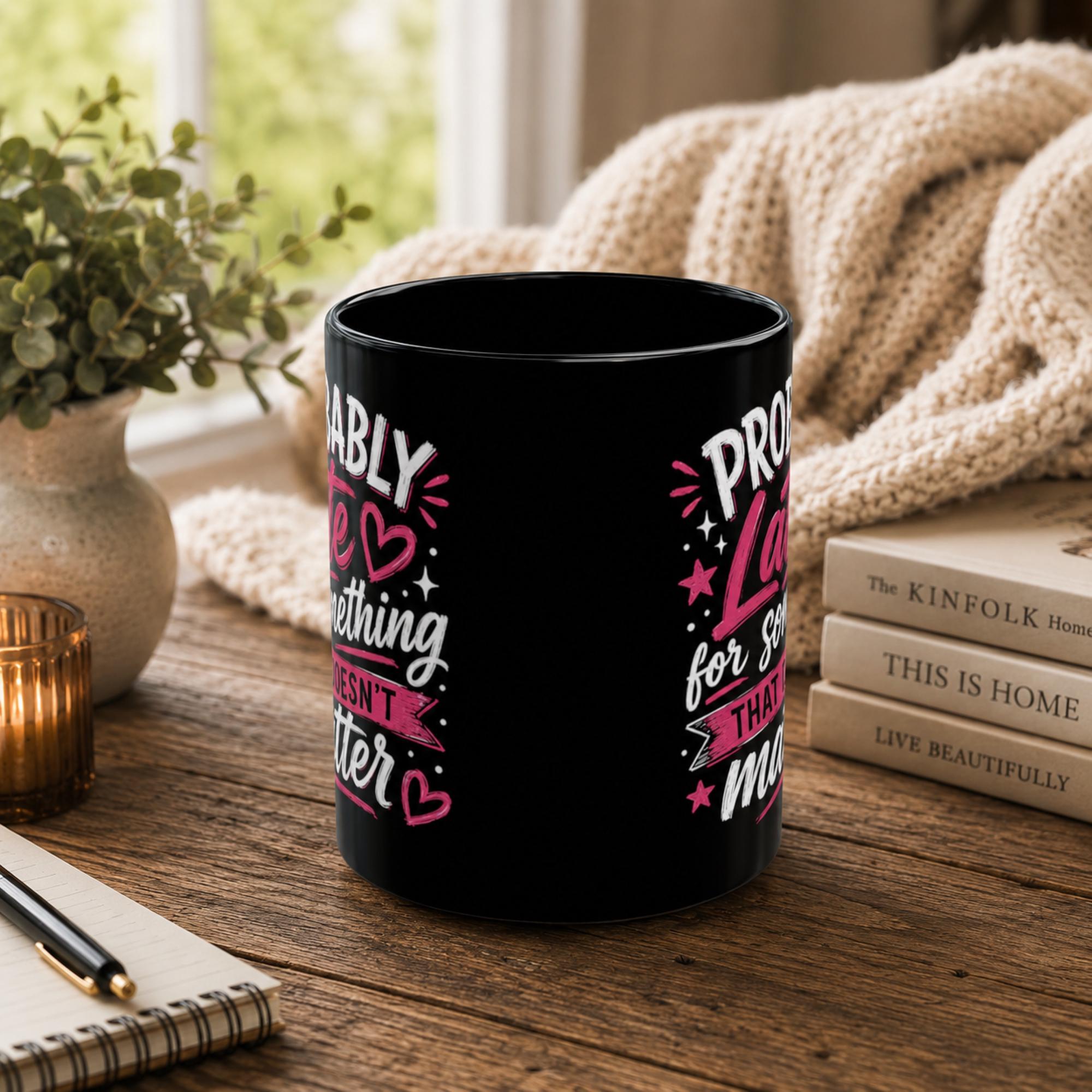 Featuring the front of the Black ceramic coffee mug featuring the phrase "Probably Late for Something That Doesn't Matter" in pink and white typography, available in 11 oz and 15 oz sizes.
